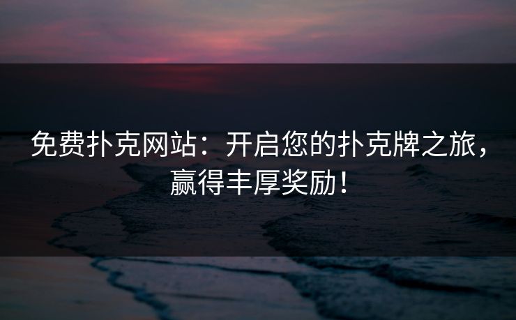 免费扑克网站：开启您的扑克牌之旅，赢得丰厚奖励！