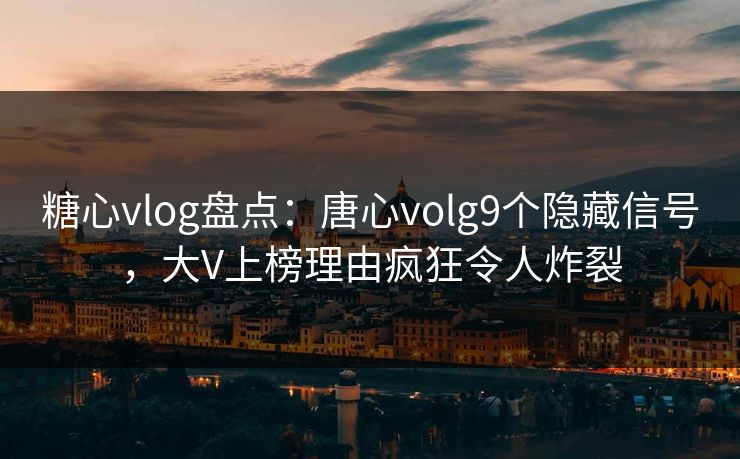 糖心vlog盘点:唐心volg9个隐藏信号,大V上榜理由疯狂令人炸裂 糖心vlog盘点:唐心volg9个隐藏信号,大V上榜理由疯狂令人炸裂
